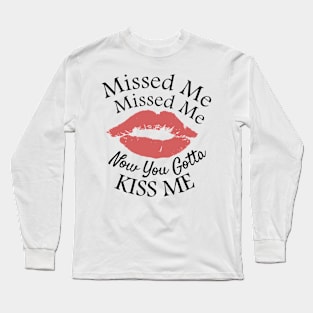 Missed Missed Me Now You Gotta Kiss Me Long Sleeve T-Shirt